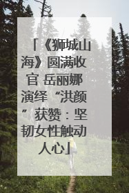 《狮城山海》圆满收官 岳丽娜演绎“洪颜”获赞：坚韧女性触动人心