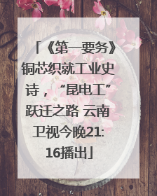 《第一要务》铜芯织就工业史诗，“昆电工”跃迁之路 云南卫视今晚21:16播出