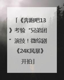 《奔跑吧13》考验“兄弟团”演技！微综剧《24K风暴》开拍