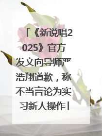 《新说唱2025》官方发文向导师严浩翔道歉，称不当言论为实习新人操作