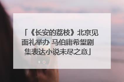 《长安的荔枝》北京见面礼举办 马伯庸希望剧集表达小说未尽之意