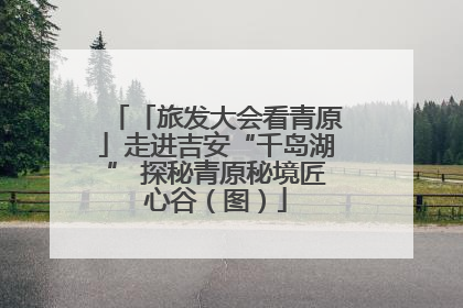 「旅发大会看青原」走进吉安“千岛湖” 探秘青原秘境匠心谷（图）
