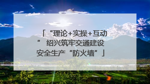“理论+实操+互动” 绍兴筑牢交通建设安全生产“防火墙”