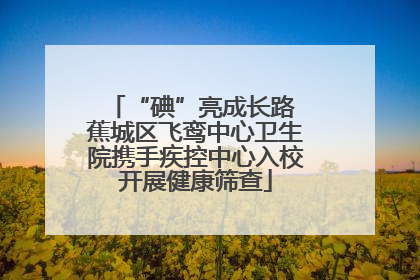 “碘”亮成长路 蕉城区飞鸾中心卫生院携手疾控中心入校开展健康筛查