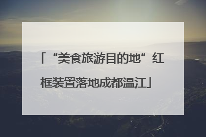 “美食旅游目的地”红框装置落地成都温江