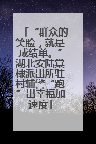 “群众的笑脸，就是成绩单。”湖北安陆棠棣派出所驻村辅警“跑”出幸福加速度
