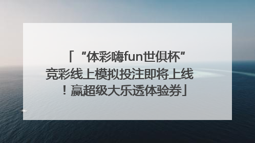 “体彩嗨fun世俱杯”竞彩线上模拟投注即将上线！赢超级大乐透体验券