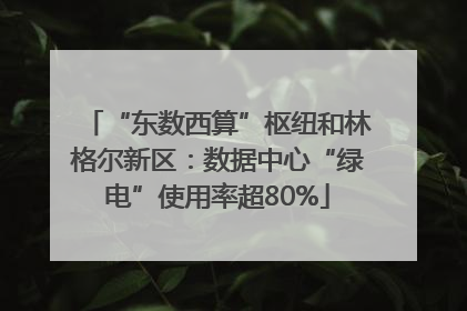 “东数西算”枢纽和林格尔新区：数据中心“绿电”使用率超80%