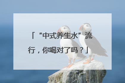 “中式养生水”流行，你喝对了吗？