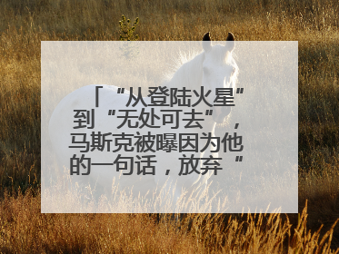“从登陆火星”到“无处可去”，马斯克被曝因为他的一句话，放弃“殖民火星”