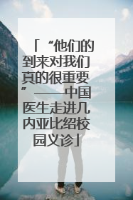 “他们的到来对我们真的很重要”——中国医生走进几内亚比绍校园义诊