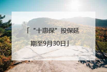 “十惠保”投保延期至9月30日