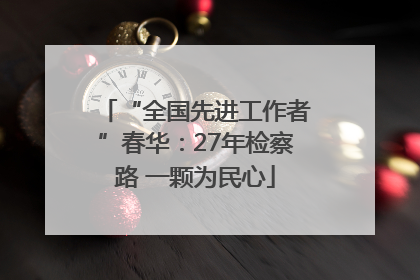 “全国先进工作者”春华：27年检察路 一颗为民心