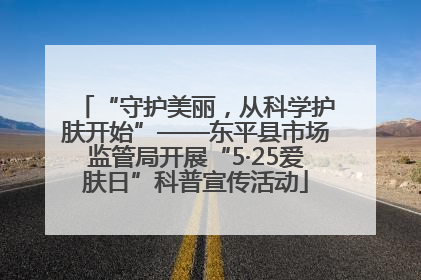 “守护美丽，从科学护肤开始”——东平县市场监管局开展“5·25爱肤日”科普宣传活动