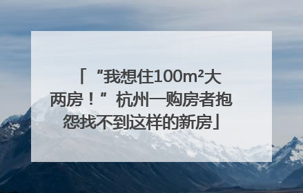 “我想住100m²大两房！”杭州一购房者抱怨找不到这样的新房