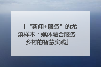 “新闻+服务”的尤溪样本：媒体融合服务乡村的智慧实践