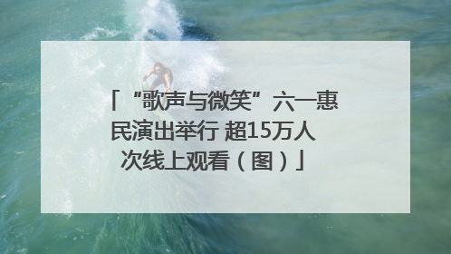 “歌声与微笑”六一惠民演出举行 超15万人次线上观看（图）