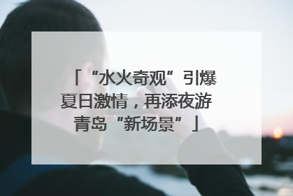 “水火奇观”引爆夏日激情，再添夜游青岛“新场景”