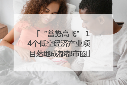 “蓄势高飞” 14个低空经济产业项目落地成都都市圈