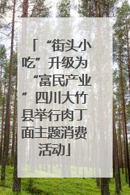“街头小吃”升级为“富民产业”四川大竹县举行肉丁面主题消费活动