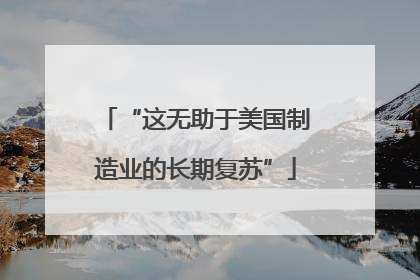 “这无助于美国制造业的长期复苏”