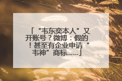 “韦东奕本人”又开账号？微博：假的！甚至有企业申请“韦神”商标……