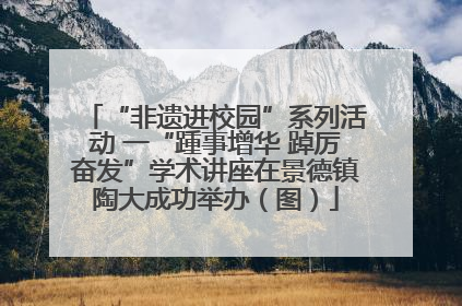 “非遗进校园”系列活动 一“踵事增华 踔厉奋发”学术讲座在景德镇陶大成功举办（图）