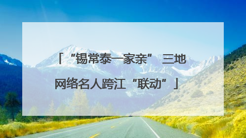 “锡常泰一家亲” 三地网络名人跨江“联动”