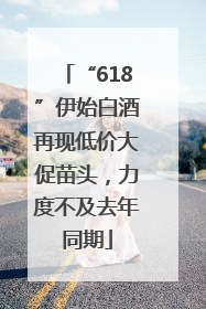 “618”伊始白酒再现低价大促苗头，力度不及去年同期