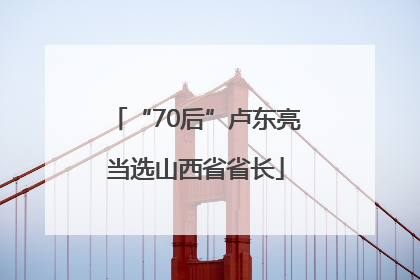 “70后”卢东亮当选山西省省长