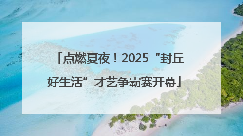 点燃夏夜！2025“封丘好生活”才艺争霸赛开幕