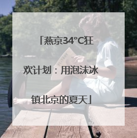 燕京34°C狂欢计划：用泡沫冰镇北京的夏天