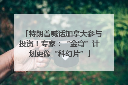 特朗普喊话加拿大参与投资！专家：“金穹”计划更像“科幻片”