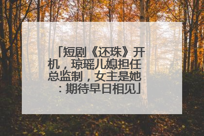 短剧《还珠》开机，琼瑶儿媳担任总监制，女主是她：期待早日相见