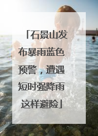 石景山发布暴雨蓝色预警，遭遇短时强降雨这样避险