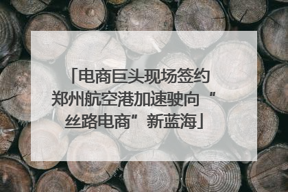 电商巨头现场签约 郑州航空港加速驶向“丝路电商”新蓝海