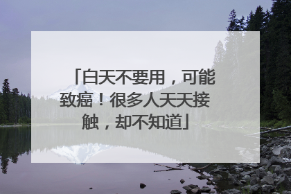 白天不要用，可能致癌！很多人天天接触，却不知道