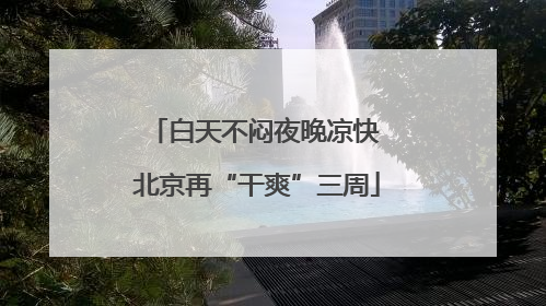 白天不闷夜晚凉快 北京再“干爽”三周