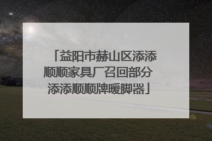 益阳市赫山区添添顺顺家具厂召回部分添添顺顺牌暖脚器