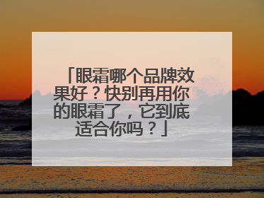 眼霜哪个品牌效果好？快别再用你的眼霜了，它到底适合你吗？