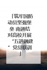 筑牢国防动员坚强堡垒 南通结对高校开展“五进融建”党员联训