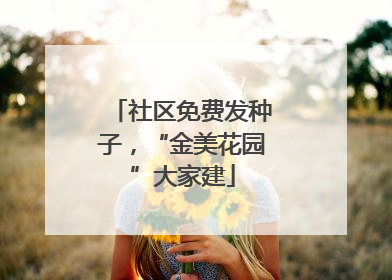 社区免费发种子，“金美花园”大家建