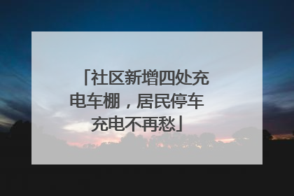 社区新增四处充电车棚，居民停车充电不再愁