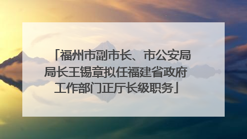 福州市副市长、市公安局局长王锡章拟任福建省政府工作部门正厅长级职务