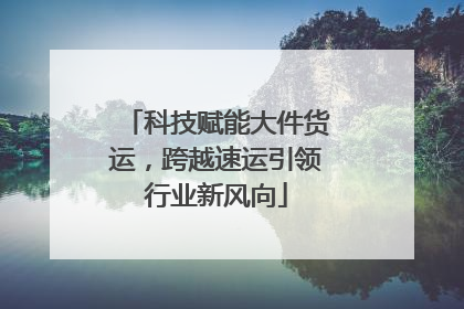 科技赋能大件货运，跨越速运引领行业新风向