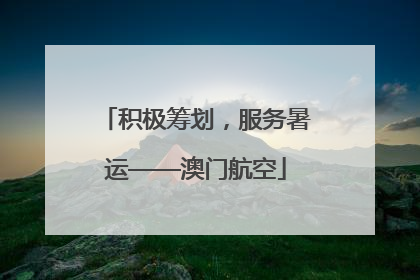 积极筹划，服务暑运——澳门航空