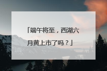 端午将至，西湖六月黄上市了吗？