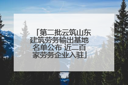 第二批云筑山东建筑劳务输出基地名单公布 近二百家劳务企业入驻
