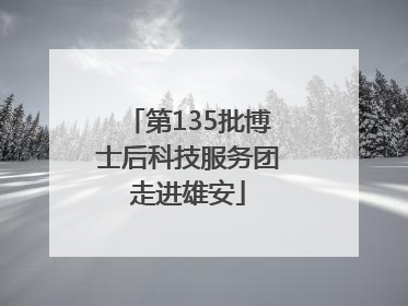 第135批博士后科技服务团走进雄安