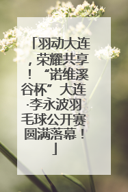 羽动大连，荣耀共享！“诺维溪谷杯”大连·李永波羽毛球公开赛圆满落幕！